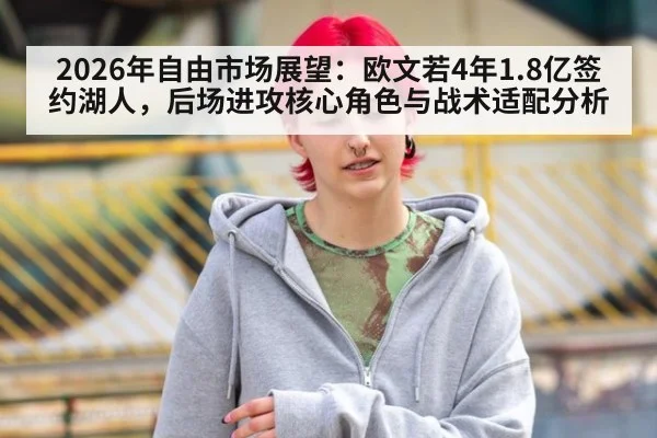 2026年自由市场展望：欧文若4年1.8亿签约湖人，后场进攻核心角色与战术适配分析