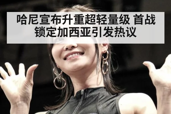 哈尼宣布升重超轻量级 首战锁定加西亚引发热议