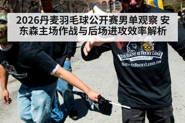 2026丹麦羽毛球公开赛男单观察 安东森主场作战与后场进攻效率解析